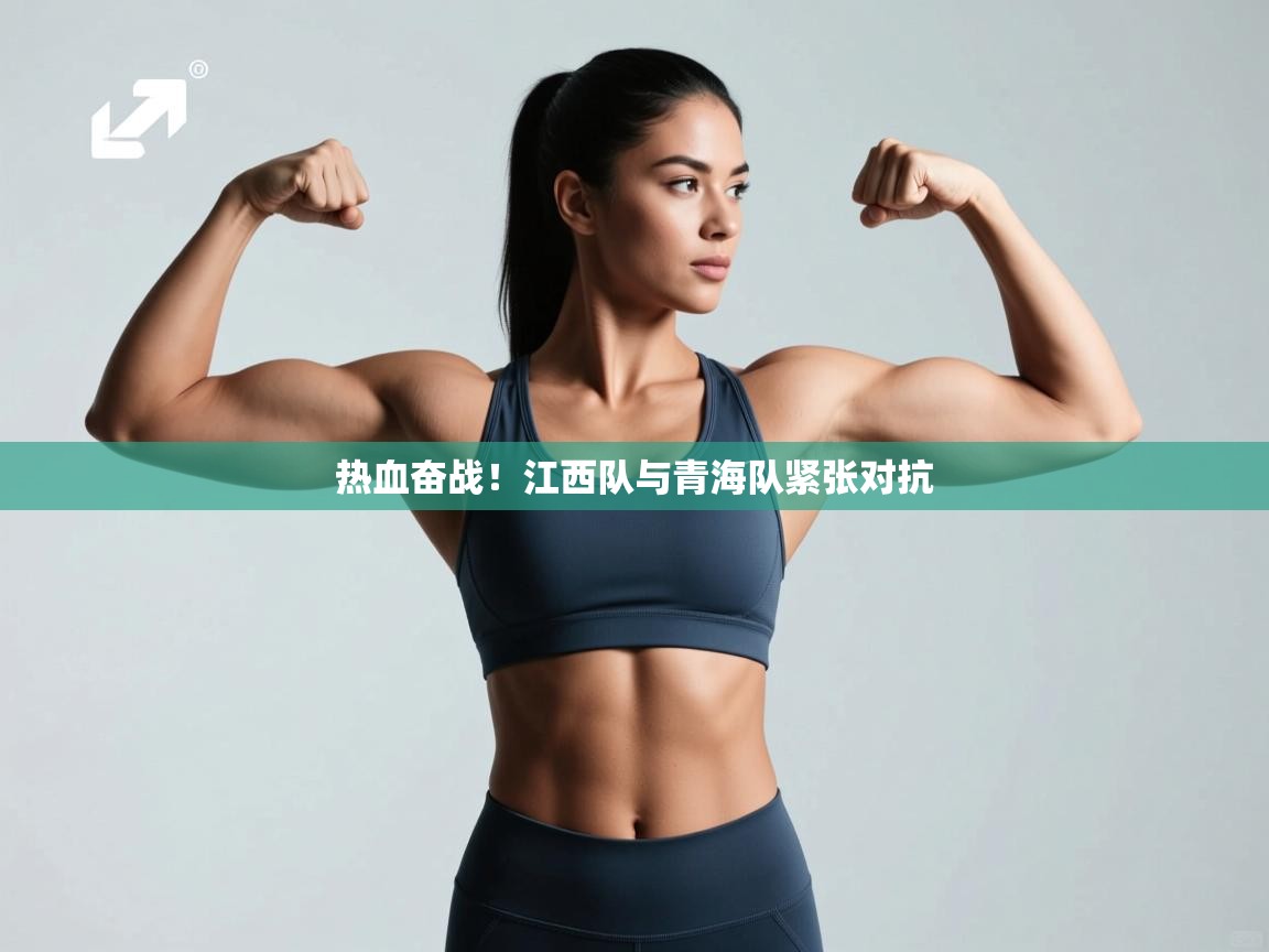 海星体育app下载官网-热血奋战!江西队与青海队紧张对抗  第3张