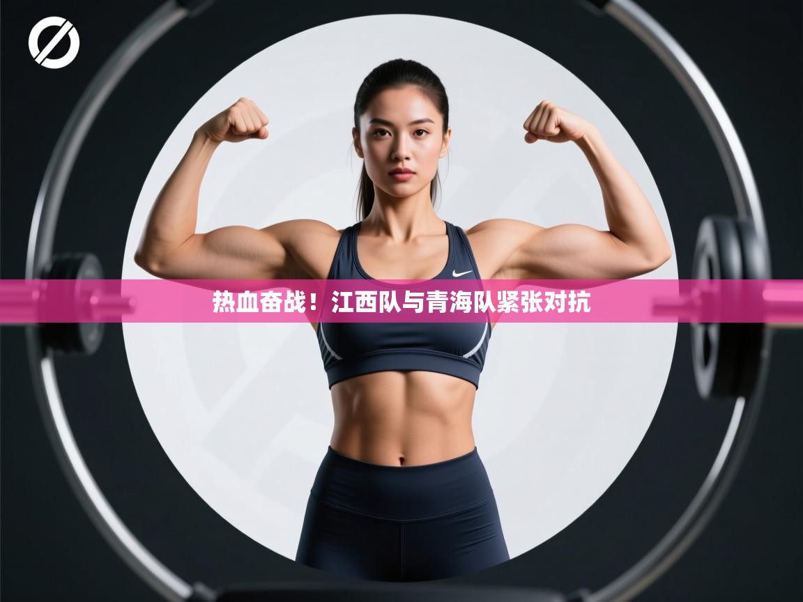 海星体育app下载官网-热血奋战!江西队与青海队紧张对抗  第2张