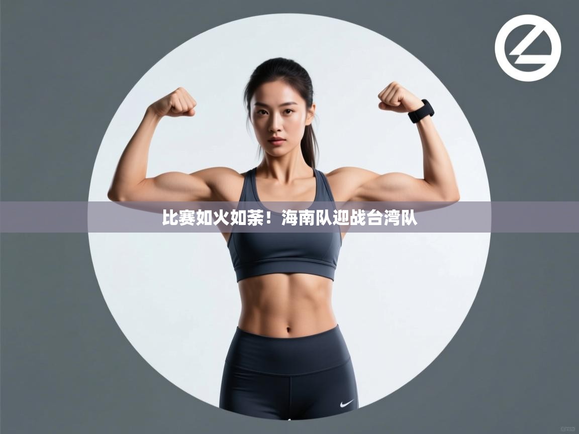 海星体育 谢宇宁-比赛如火如荼!海南队迎战台湾队  第1张