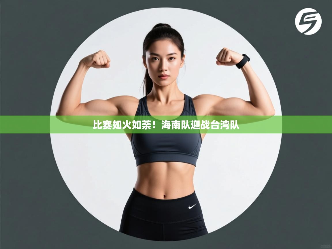 海星体育 谢宇宁-比赛如火如荼!海南队迎战台湾队  第3张