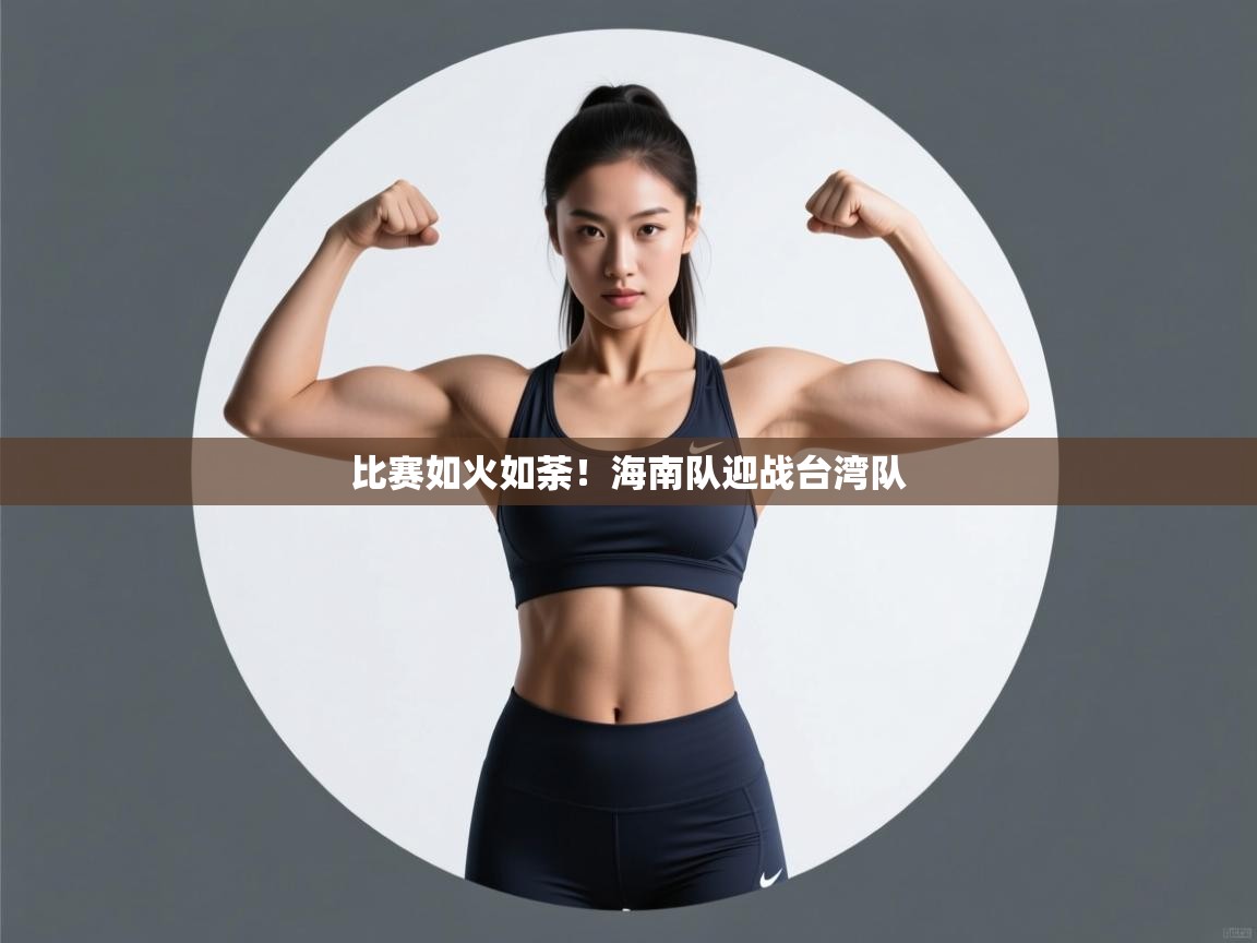 海星体育 谢宇宁-比赛如火如荼!海南队迎战台湾队  第4张