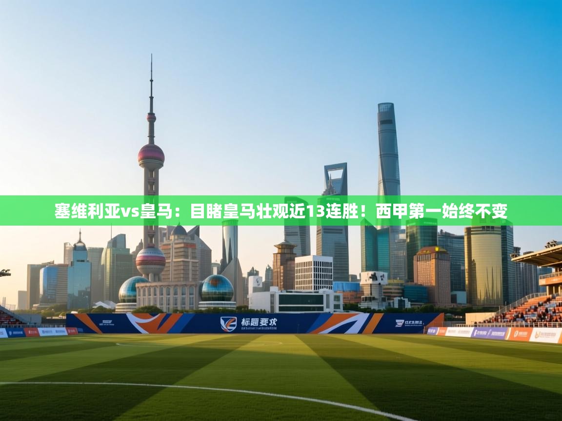 海星体育官网首页-塞维利亚vs皇马：目睹皇马壮观近13连胜！西甲第一始终不变