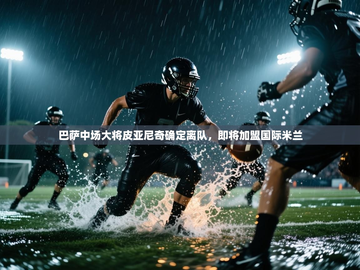 海星体育haixingtv-巴萨中场大将皮亚尼奇确定离队，即将加盟国际米兰