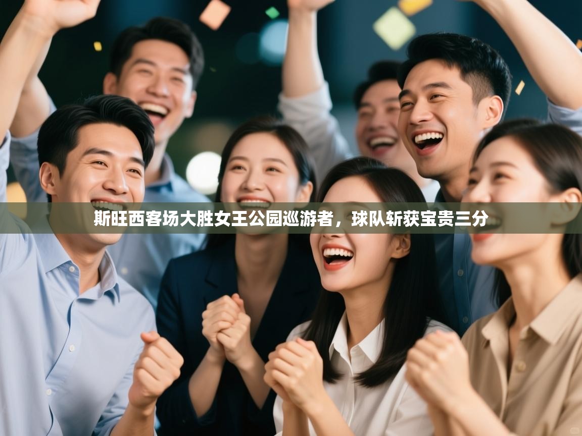 海星体育官网入口-斯旺西客场大胜女王公园巡游者，球队斩获宝贵三分