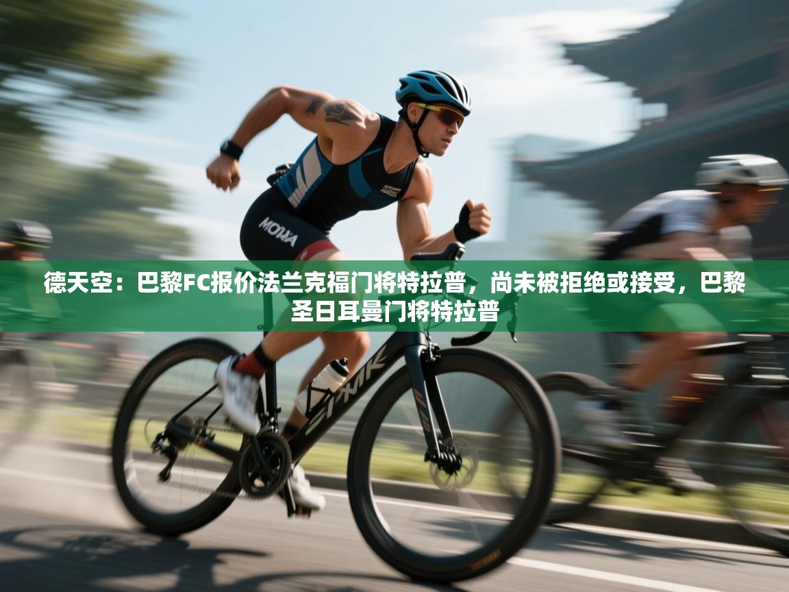 海星体育app官方下载版-德天空：巴黎FC报价法兰克福门将特拉普，尚未被拒绝或接受，巴黎圣日耳曼门将特拉普