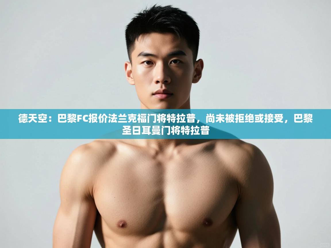 海星体育app官方下载版-德天空:巴黎FC报价法兰克福门将特拉普,尚未被拒绝或接受,巴黎圣日耳曼门将特拉普 第3张