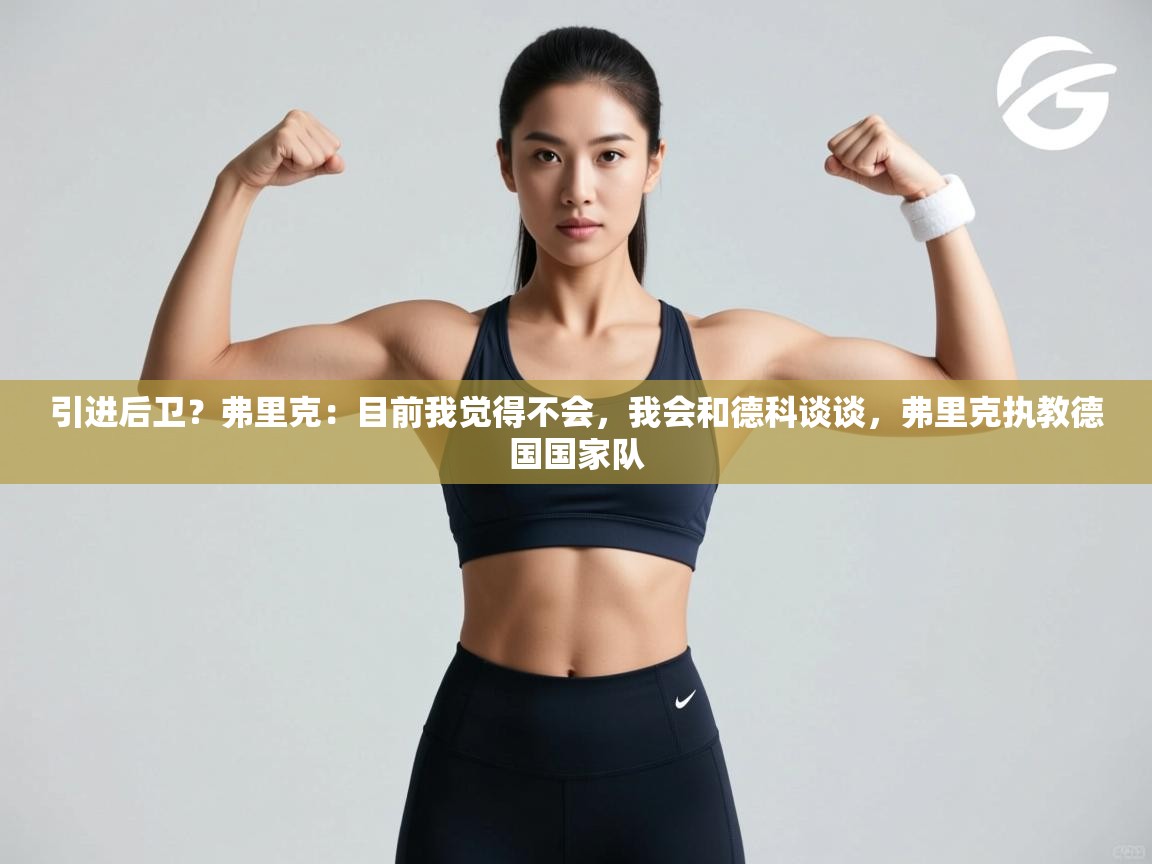 海星体育直播官网-引进后卫？弗里克：目前我觉得不会，我会和德科谈谈，弗里克执教德国国家队