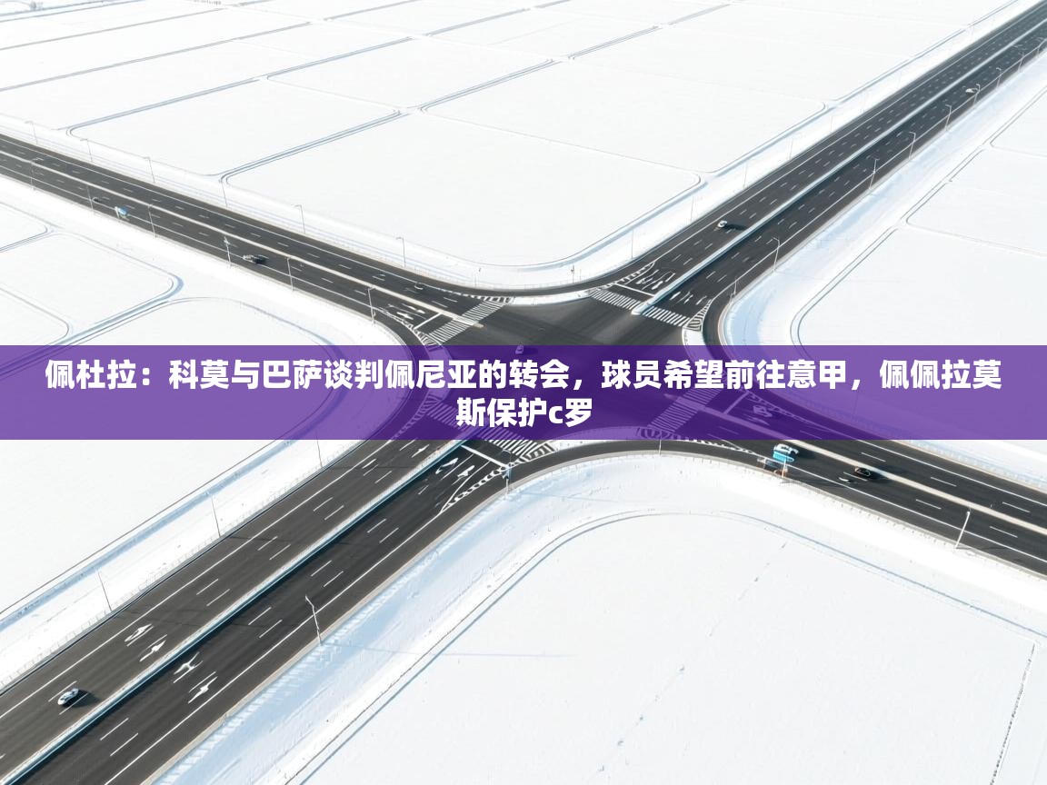 海星体育官方入口-佩杜拉：科莫与巴萨谈判佩尼亚的转会，球员希望前往意甲，佩佩拉莫斯保护c罗