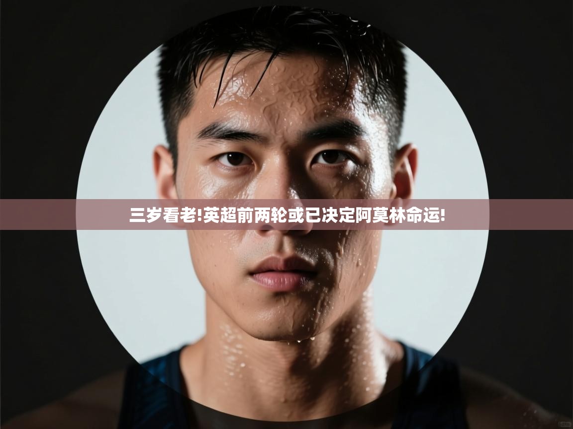 海星体育tv官方网站-三岁看老!英超前两轮或已决定阿莫林命运!