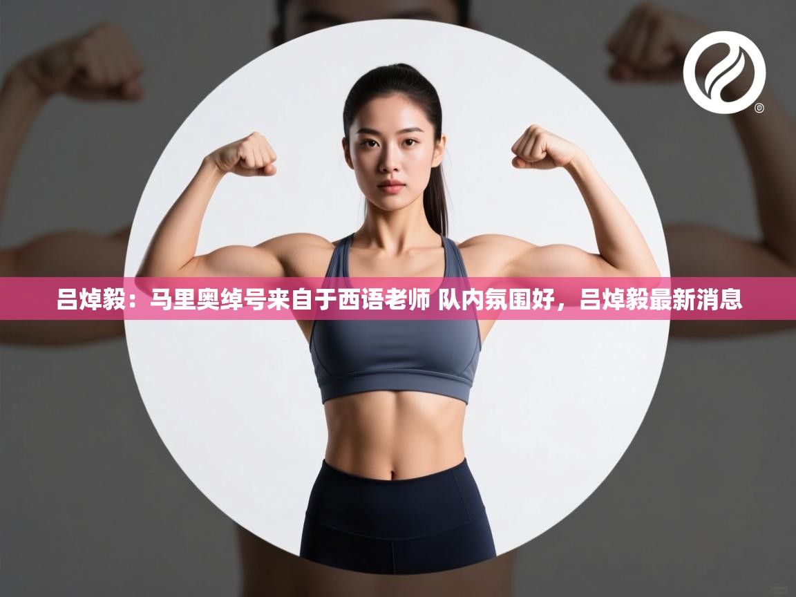 海星体育在线直播-吕焯毅：马里奥绰号来自于西语老师 队内氛围好，吕焯毅最新消息