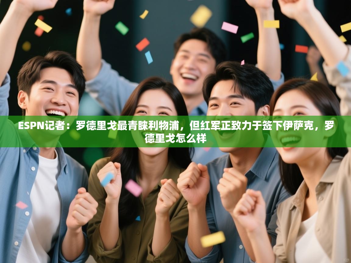 海星体育app官网下载-ESPN记者：罗德里戈最青睐利物浦，但红军正致力于签下伊萨克，罗德里戈怎么样  第1张