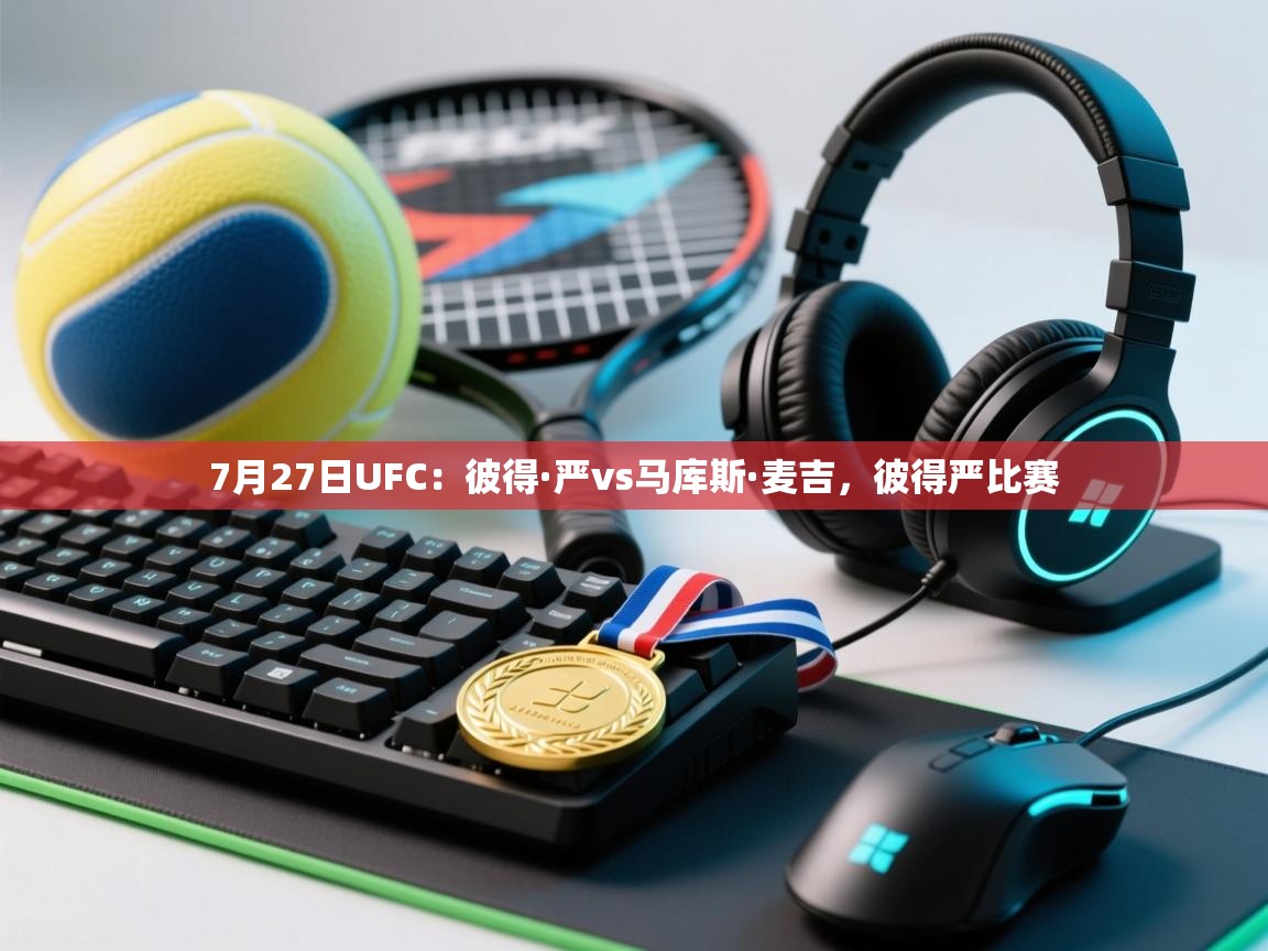 海星体育官方-7月27日UFC：彼得·严vs马库斯·麦吉，彼得严比赛