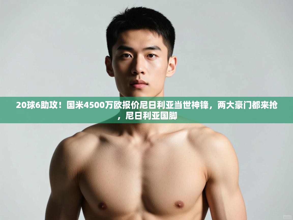 海星体育app官方入口-20球6助攻！国米4500万欧报价尼日利亚当世神锋，两大豪门都来抢，尼日利亚国脚