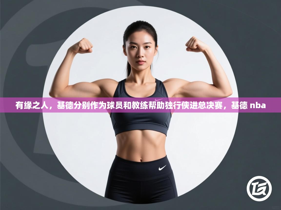 海星体育tv官方网站-有缘之人，基德分别作为球员和教练帮助独行侠进总决赛，基德 nba