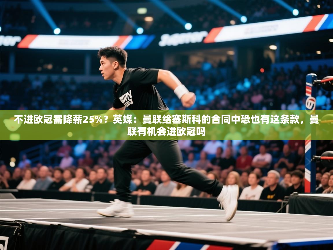 海星体育官方入口-不进欧冠需降薪25%？英媒：曼联给塞斯科的合同中恐也有这条款，曼联有机会进欧冠吗