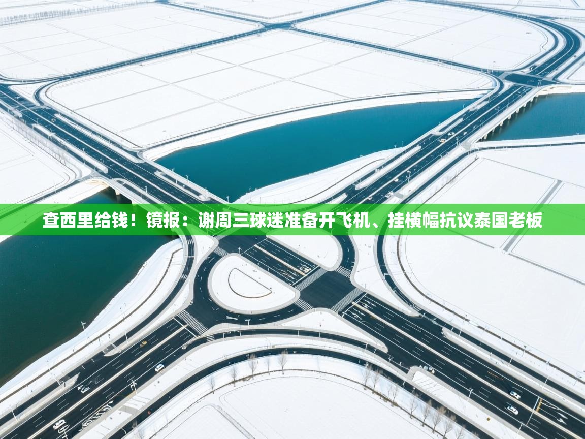 海星体育-查西里给钱！镜报：谢周三球迷准备开飞机、挂横幅抗议泰国老板