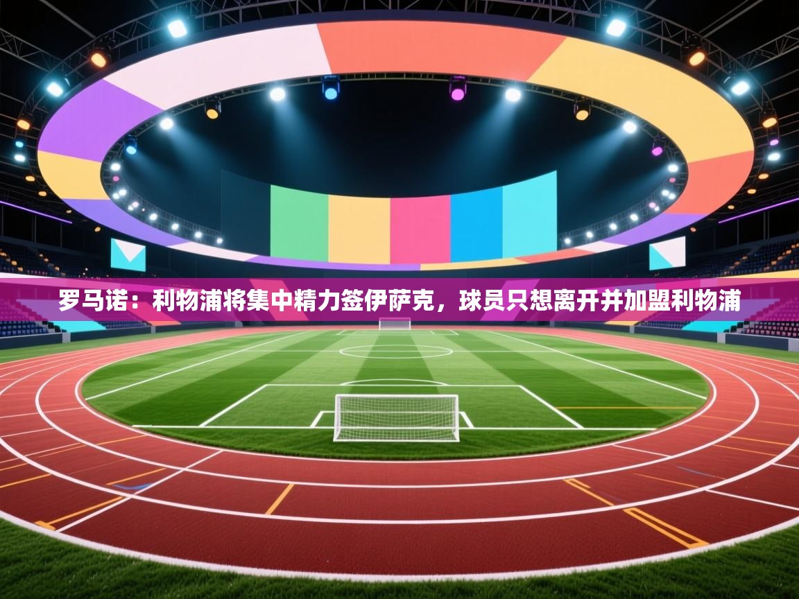 海星体育app官方入口-罗马诺：利物浦将集中精力签伊萨克，球员只想离开并加盟利物浦