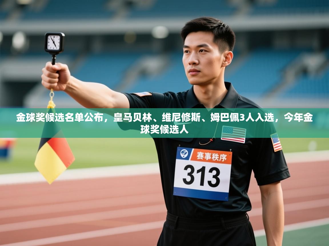 海星体育直播官网-金球奖候选名单公布，皇马贝林、维尼修斯、姆巴佩3人入选，今年金球奖候选人