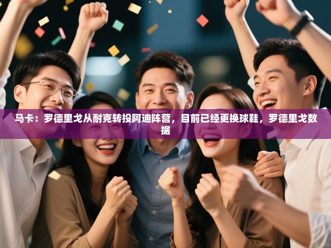 海星体育官网-马卡：罗德里戈从耐克转投阿迪阵营，目前已经更换球鞋，罗德里戈数据