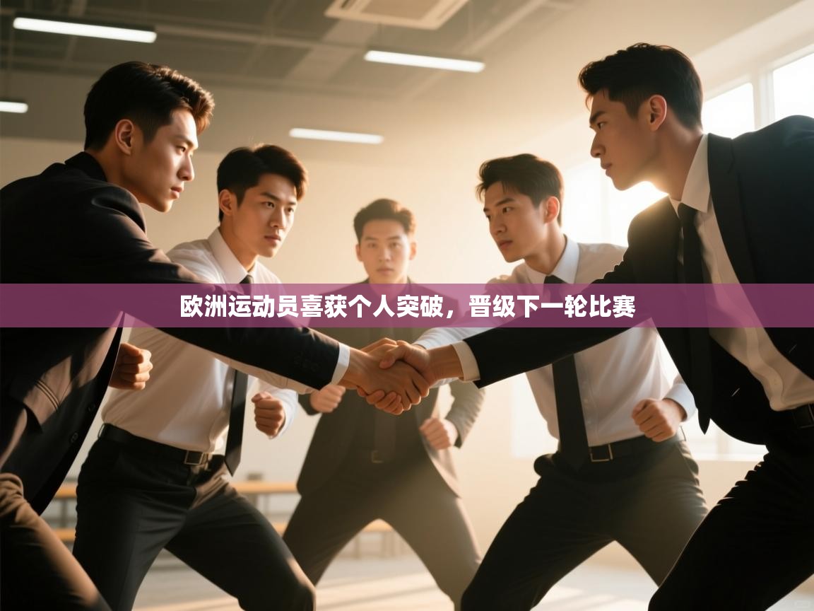 海星体育直播官网-欧洲运动员喜获个人突破，晋级下一轮比赛