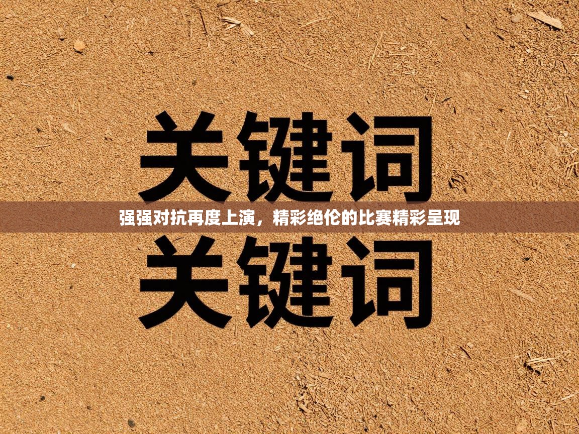 海星体育直播电脑版在线观看-强强对抗再度上演，精彩绝伦的比赛精彩呈现