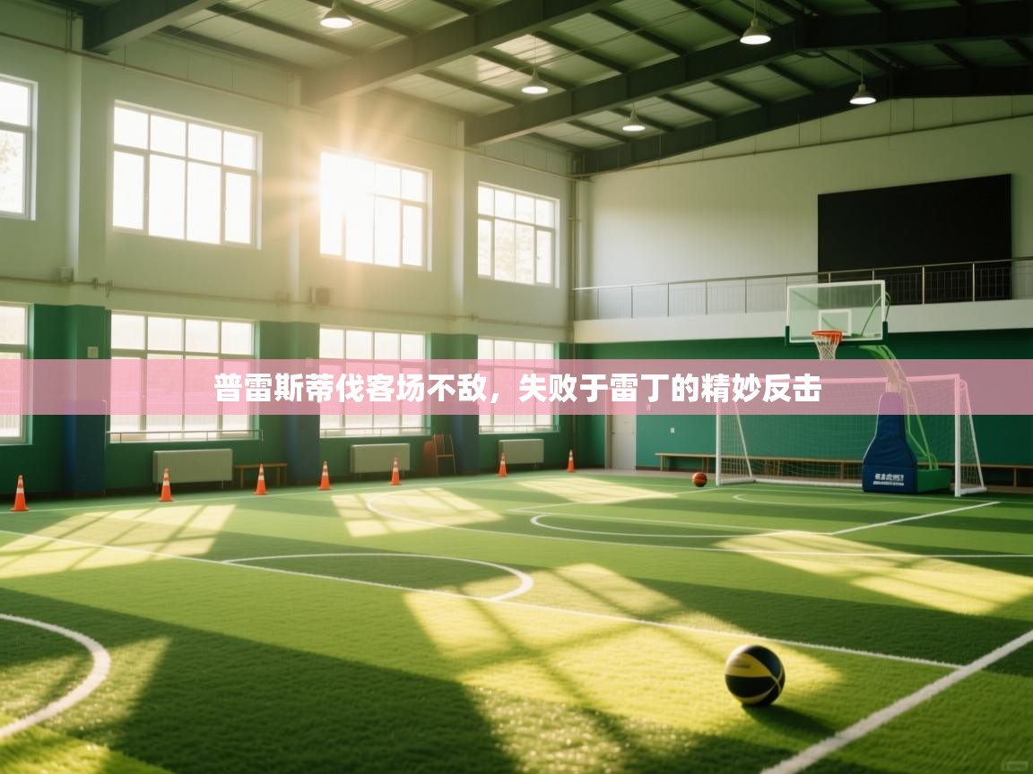 海星体育app下载-普雷斯蒂伐客场不敌，失败于雷丁的精妙反击  第1张