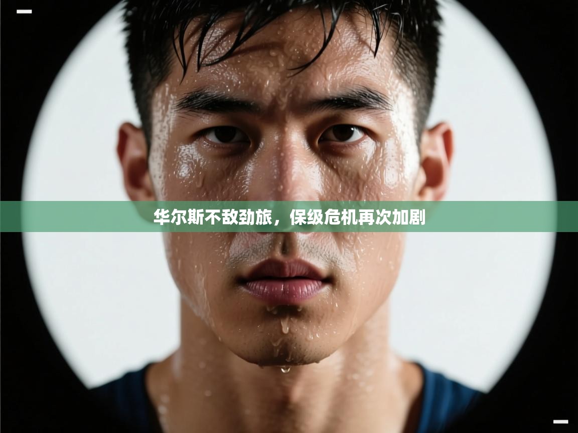 海星体育直播-华尔斯不敌劲旅，保级危机再次加剧