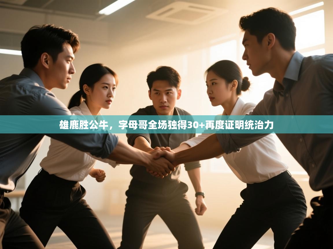 海星体育app官网下载-雄鹿胜公牛，字母哥全场独得30+再度证明统治力  第2张