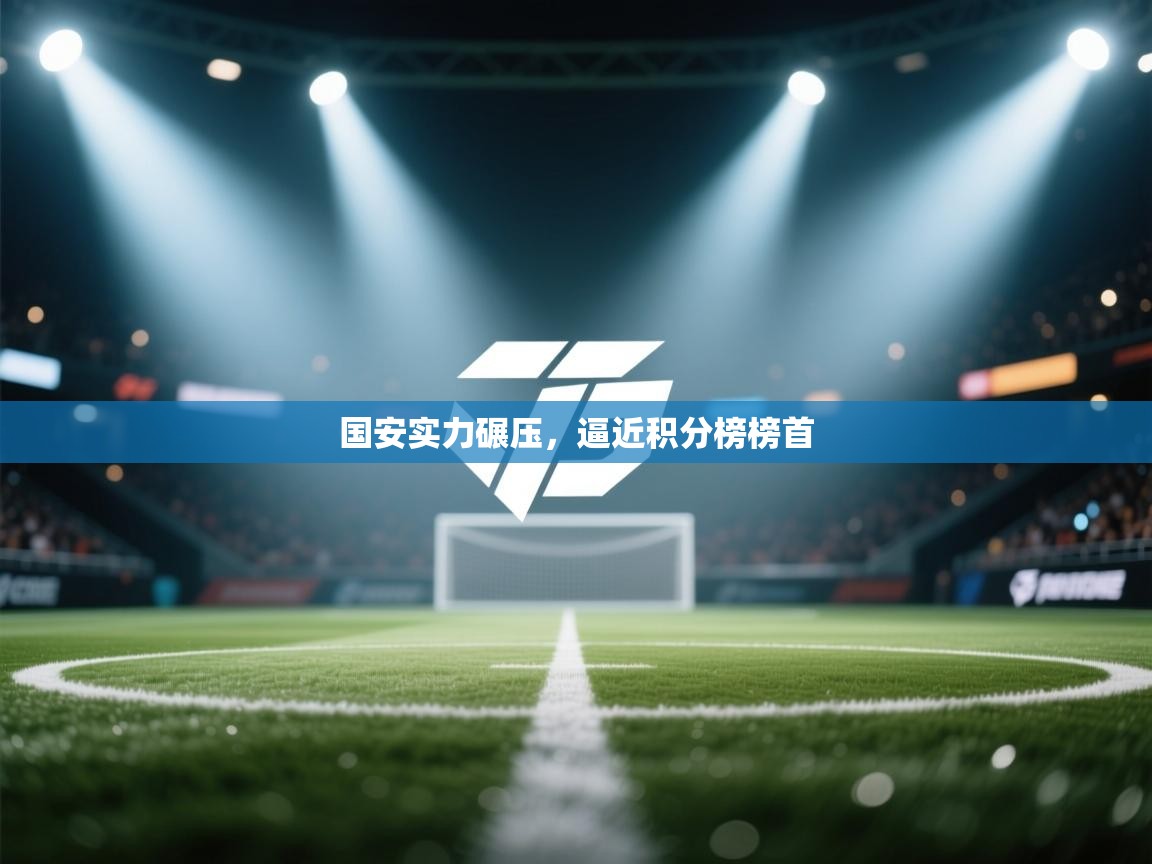 海星体育下载-国安实力碾压，逼近积分榜榜首