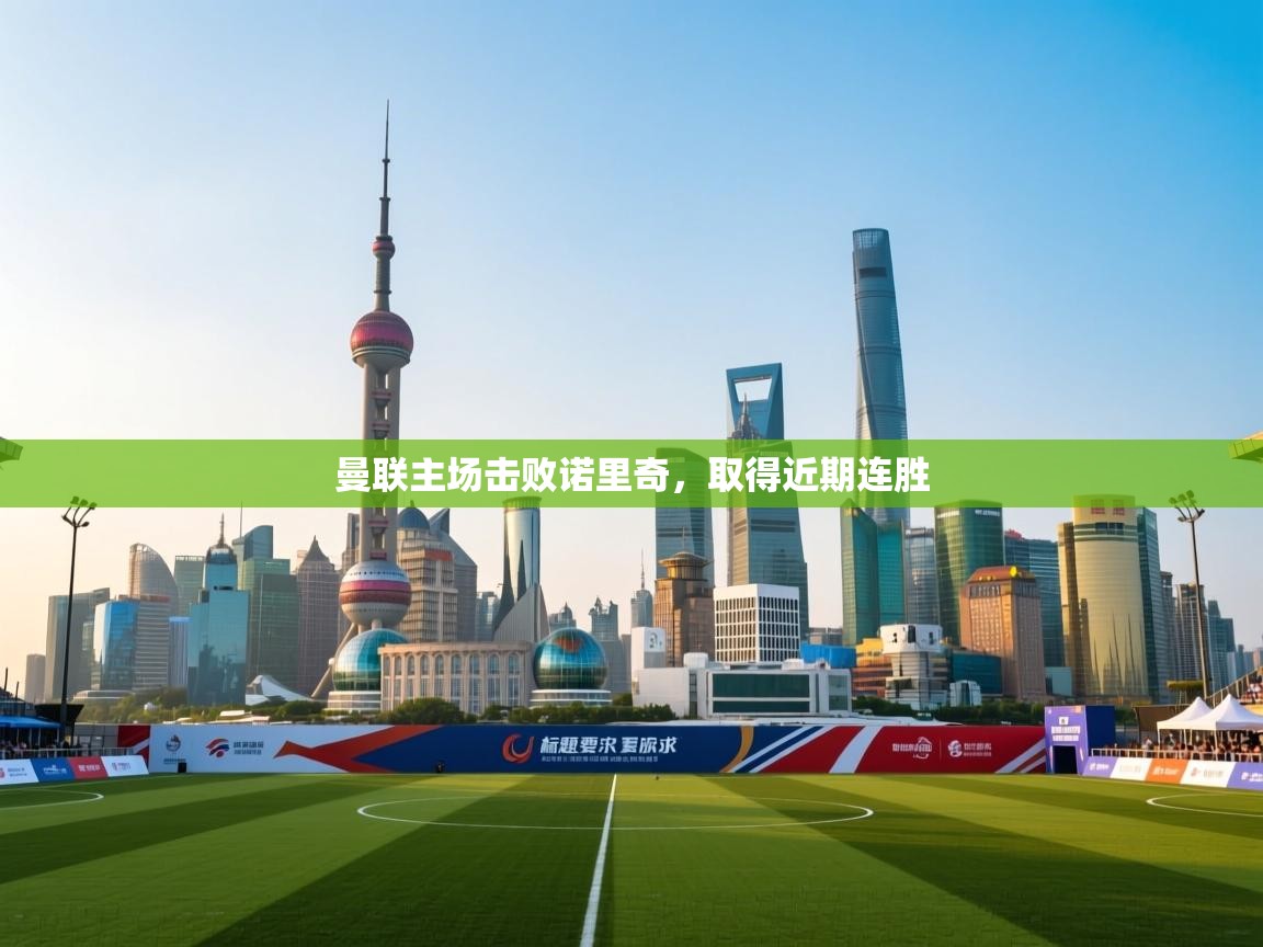 海星体育官方入口-曼联主场击败诺里奇，取得近期连胜