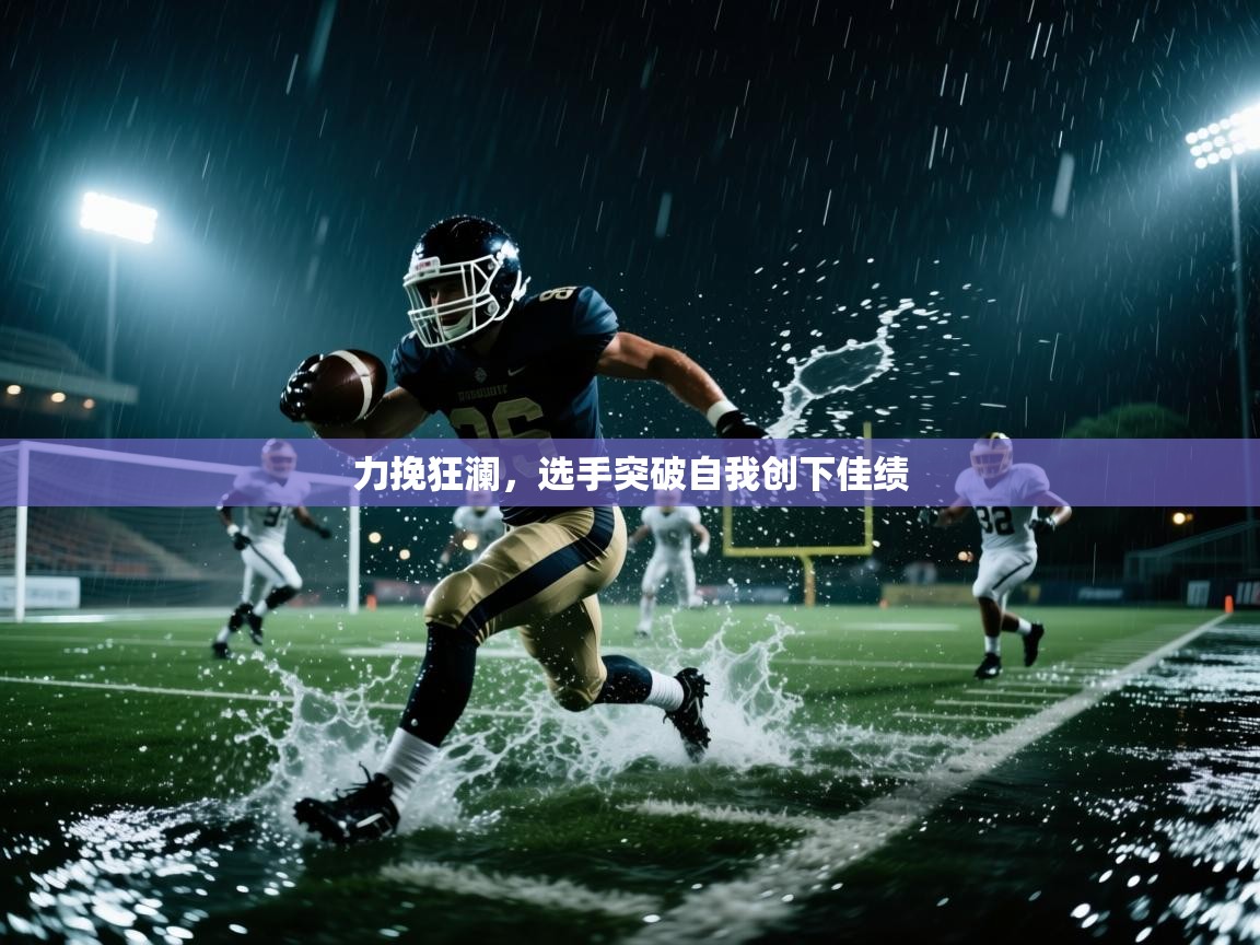 海星体育官网-力挽狂澜，选手突破自我创下佳绩