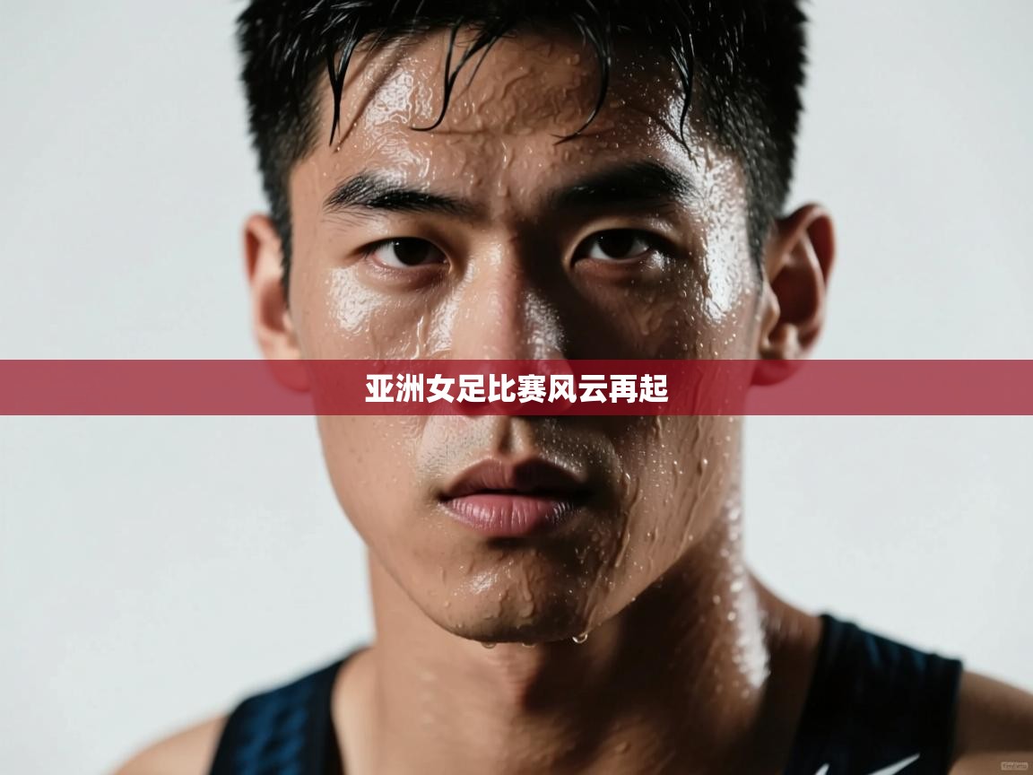 海星体育直播-亚洲女足比赛风云再起