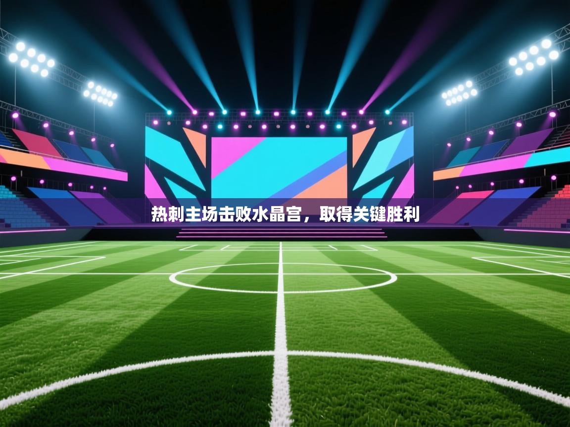 海星体育直播平台-热刺主场击败水晶宫，取得关键胜利