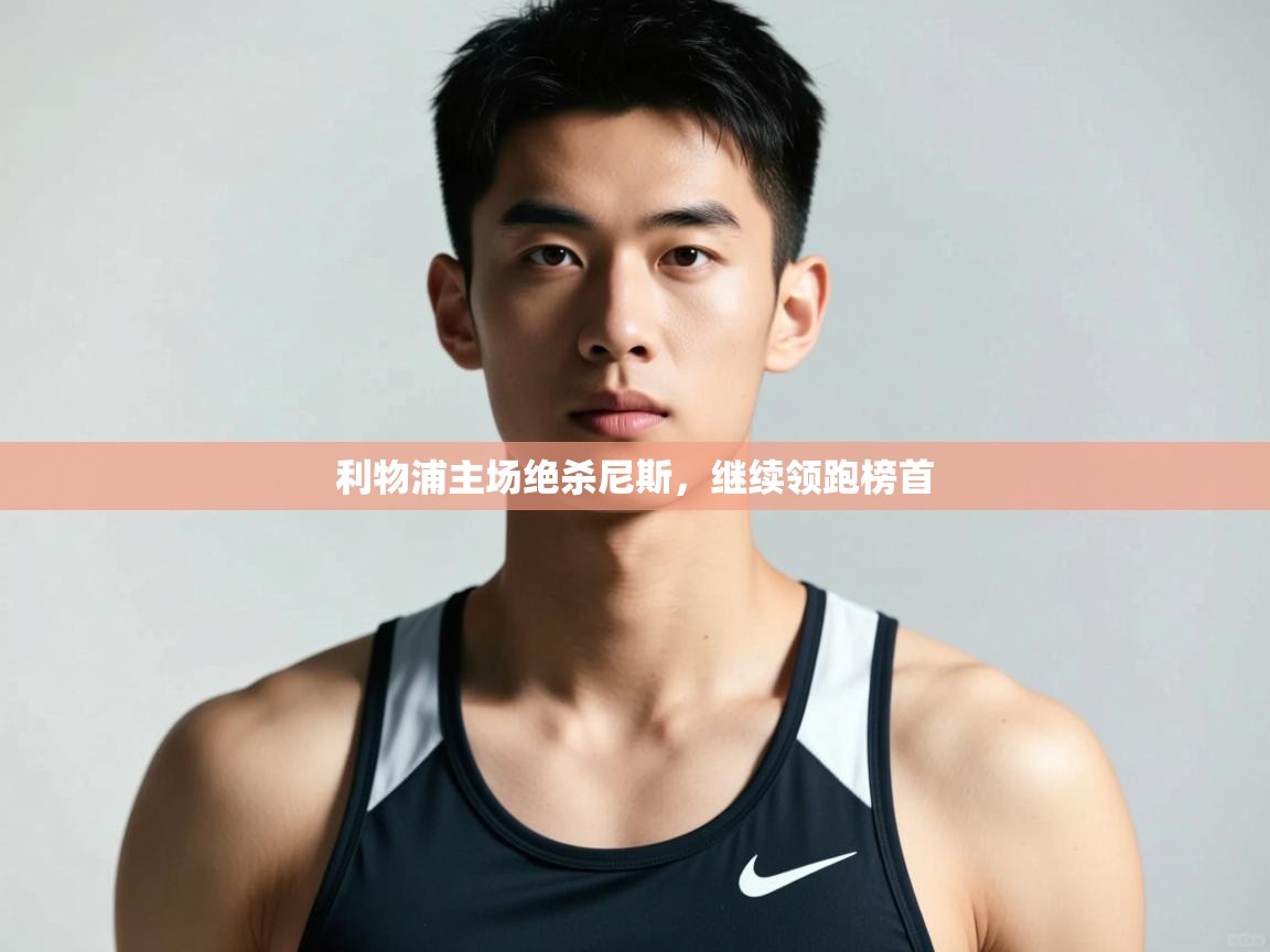 海星体育直播平台-利物浦主场绝杀尼斯，继续领跑榜首