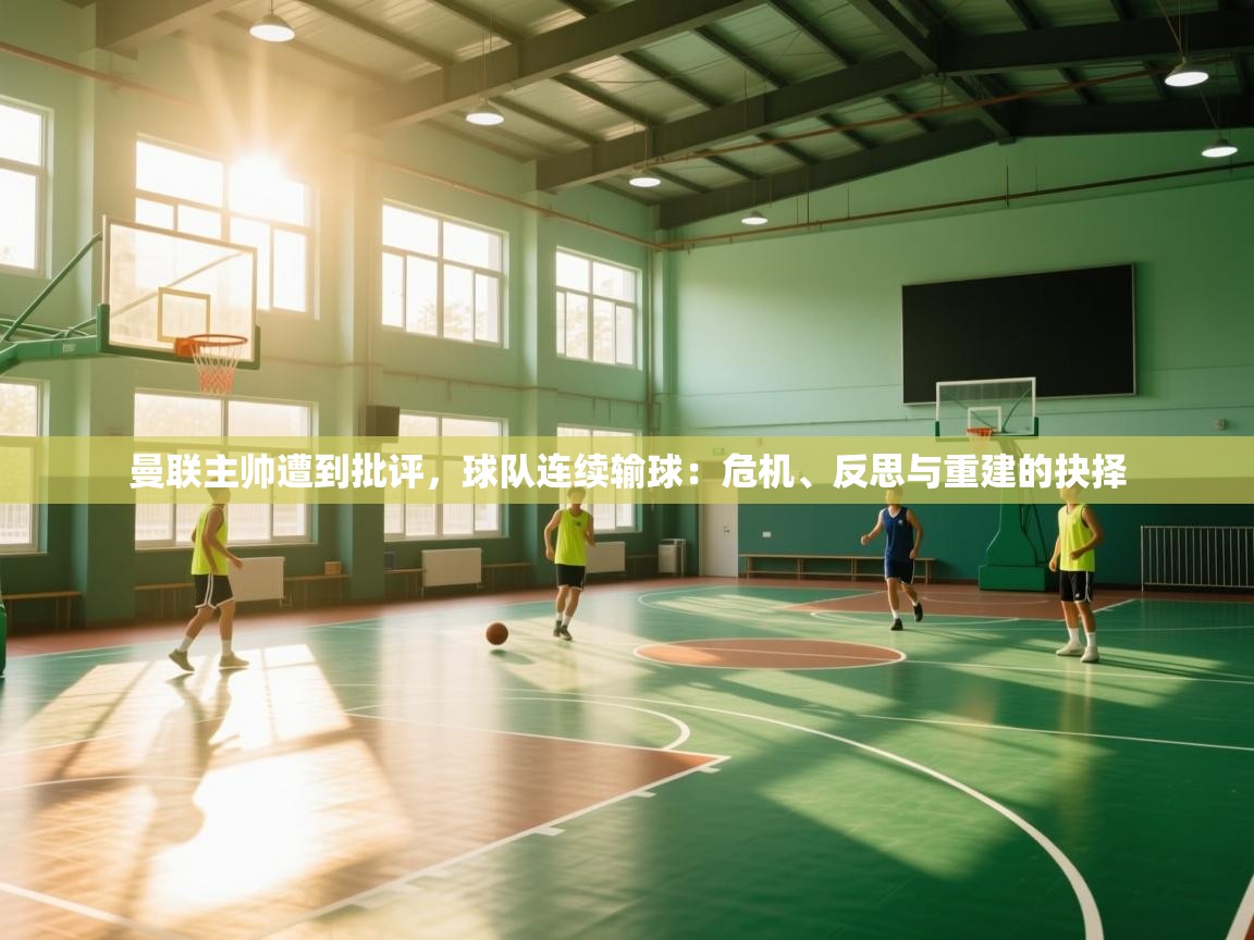 海星体育app下载-曼联主帅遭到批评，球队连续输球：危机、反思与重建的抉择